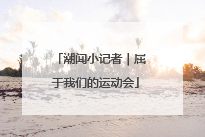 潮闻小记者｜属于我们的运动会