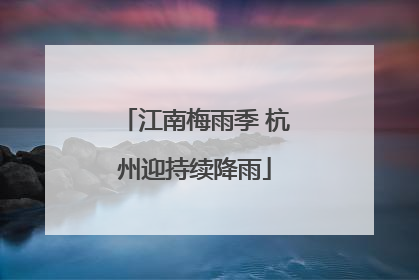 江南梅雨季 杭州迎持续降雨