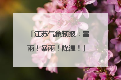 江苏气象预报：雷雨！暴雨！降温！