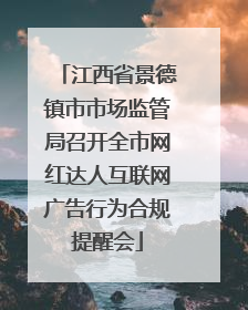 江西省景德镇市市场监管局召开全市网红达人互联网广告行为合规提醒会