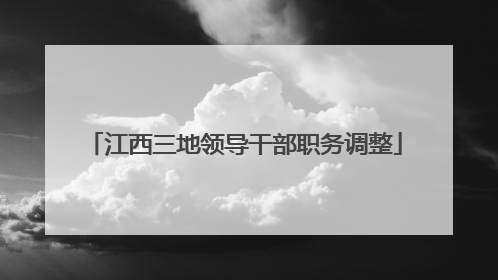 江西三地领导干部职务调整