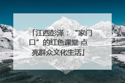 江西彭泽：“家门口”的红色课堂 点亮群众文化生活