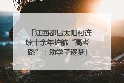 江西都昌太阳村连续十余年护航“高考路”：助学子逐梦