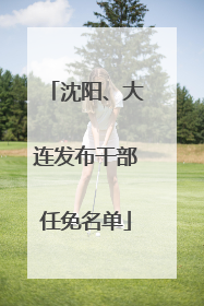 沈阳、大连发布干部任免名单