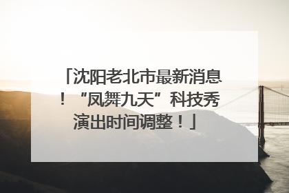 沈阳老北市最新消息！“凤舞九天”科技秀演出时间调整！