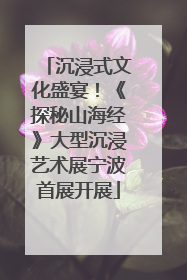 沉浸式文化盛宴！《探秘山海经》大型沉浸艺术展宁波首展开展