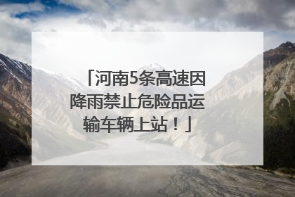 河南5条高速因降雨禁止危险品运输车辆上站！