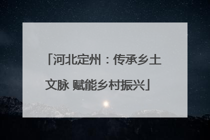 河北定州：传承乡土文脉 赋能乡村振兴