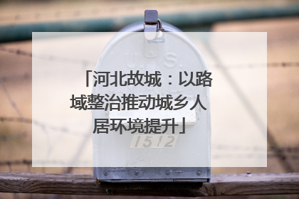 河北故城：以路域整治推动城乡人居环境提升