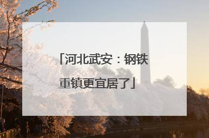 河北武安：钢铁重镇更宜居了