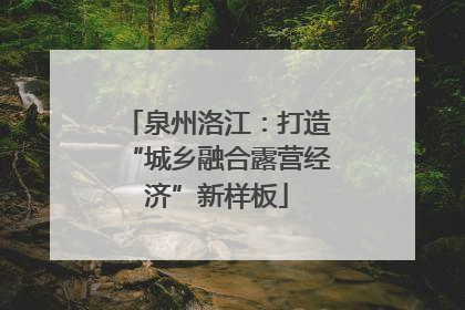 泉州洛江：打造“城乡融合露营经济”新样板