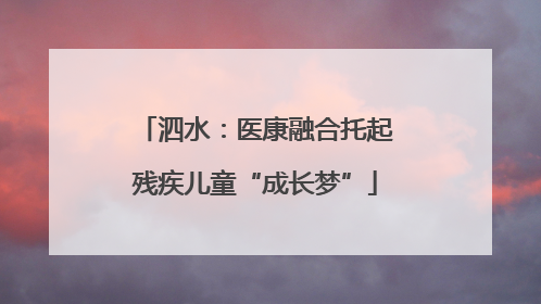 泗水：医康融合托起残疾儿童“成长梦”
