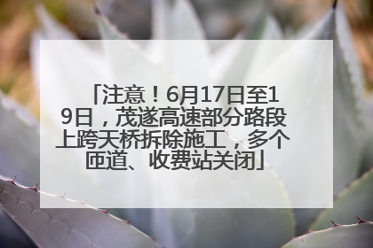 注意！6月17日至19日，茂遂高速部分路段上跨天桥拆除施工，多个匝道、收费站关闭
