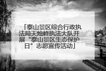 泰山景区综合行政执法局天烛峰执法大队开展“泰山景区生态保护日”志愿宣传活动