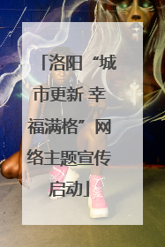 洛阳“城市更新 幸福满格”网络主题宣传启动
