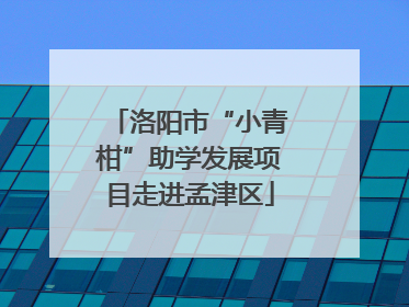 洛阳市“小青柑”助学发展项目走进孟津区