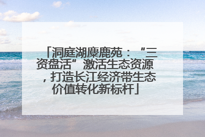 洞庭湖麋鹿苑：“三资盘活”激活生态资源，打造长江经济带生态价值转化新标杆