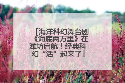 海洋科幻舞台剧《海底两万里》在潍坊启航！经典科幻“活”起来了