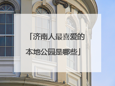 济南人最喜爱的本地公园是哪些