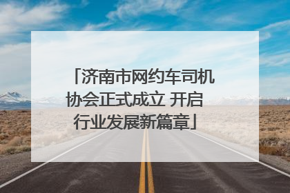 济南市网约车司机协会正式成立 开启行业发展新篇章