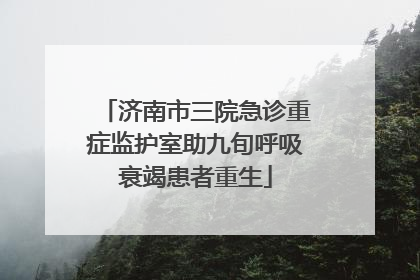 济南市三院急诊重症监护室助九旬呼吸衰竭患者重生