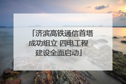 济滨高铁通信首塔成功组立 四电工程建设全面启动