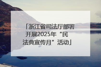 浙江省司法厅部署开展2025年“民法典宣传月”活动