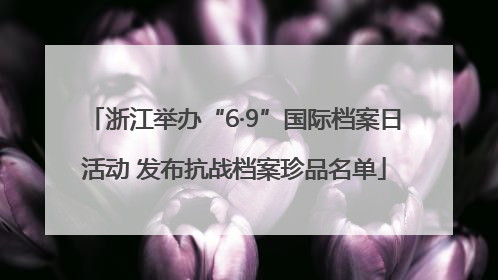 浙江举办“6·9”国际档案日活动 发布抗战档案珍品名单