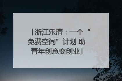 浙江乐清：一个“免费空间”计划 助青年创意变创业
