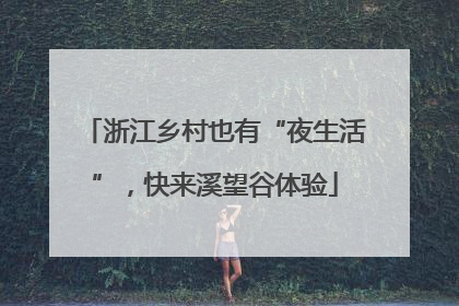 浙江乡村也有“夜生活”，快来溪望谷体验