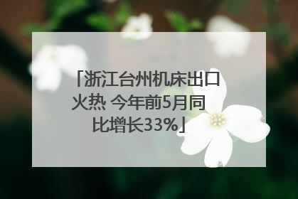 浙江台州机床出口火热 今年前5月同比增长33%