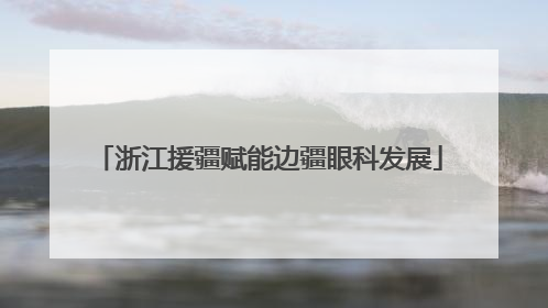 浙江援疆赋能边疆眼科发展