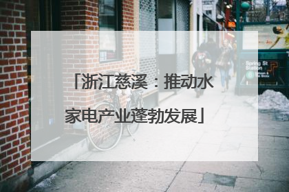 浙江慈溪：推动水家电产业蓬勃发展