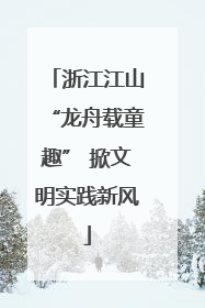 浙江江山“龙舟载童趣” 掀文明实践新风