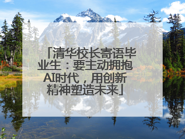 清华校长寄语毕业生：要主动拥抱AI时代，用创新精神塑造未来