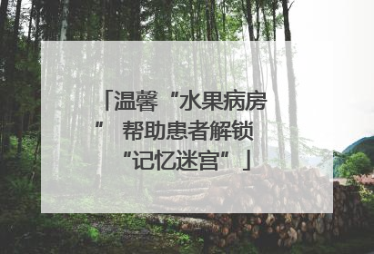 温馨“水果病房” 帮助患者解锁“记忆迷宫”