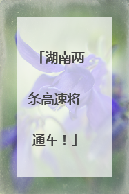 湖南两条高速将通车！