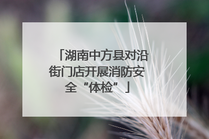 湖南中方县对沿街门店开展消防安全“体检”