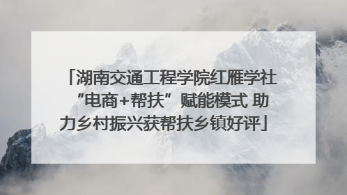 湖南交通工程学院红雁学社“电商+帮扶”赋能模式 助力乡村振兴获帮扶乡镇好评