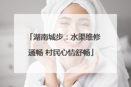湖南城步：水渠维修通畅 村民心情舒畅