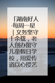 湖南好人·每周一星｜义务坚守十余载，老人创办留守儿童假日学校，用爱传道以心授艺