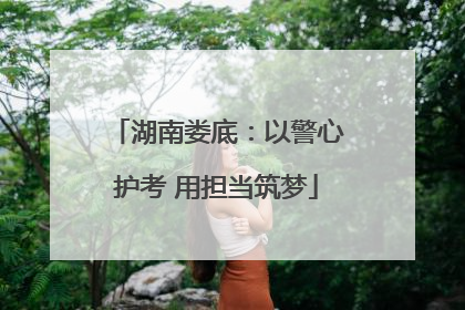 湖南娄底：以警心护考 用担当筑梦