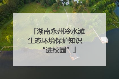 湖南永州冷水滩生态环境保护知识“进校园”