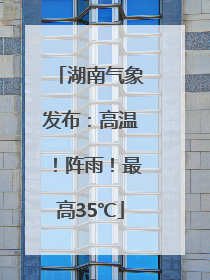 湖南气象发布：高温！阵雨！最高35℃