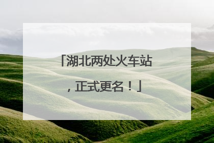 湖北两处火车站，正式更名！