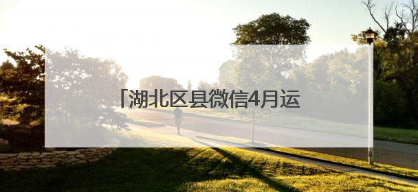湖北区县微信4月运营亮点：洞察民生诉求 传递政务强音