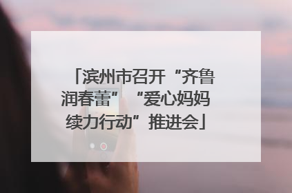 滨州市召开“齐鲁润春蕾”“爱心妈妈续力行动”推进会