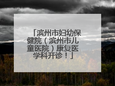 滨州市妇幼保健院（滨州市儿童医院）康复医学科开诊！