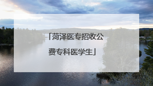 菏泽医专招收公费专科医学生