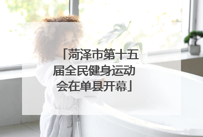 菏泽市第十五届全民健身运动会在单县开幕